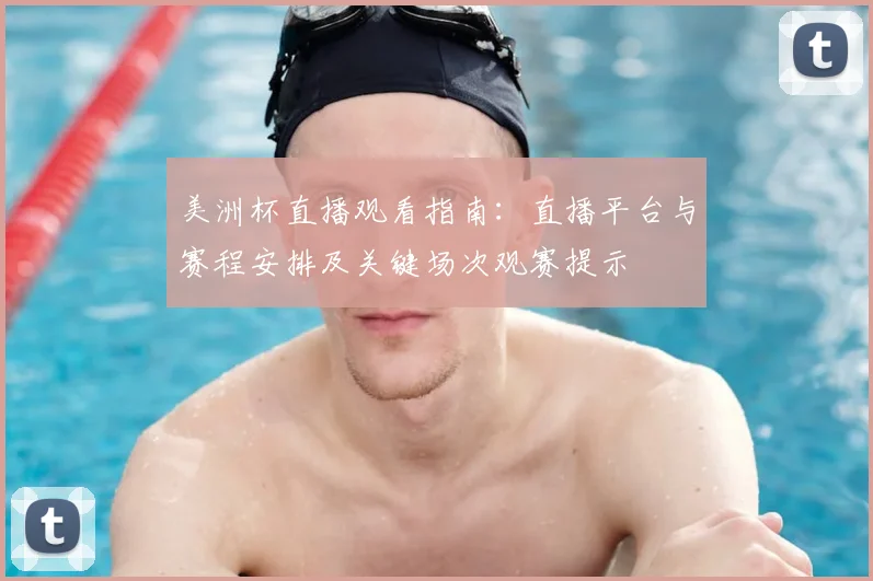 美洲杯直播观看指南：直播平台与赛程安排及关键场次观赛提示