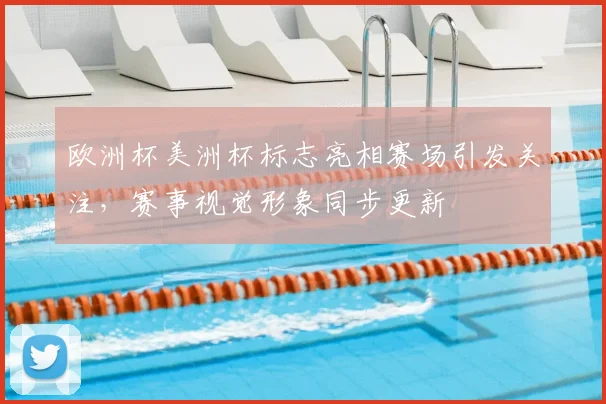 欧洲杯美洲杯标志亮相赛场引发关注,赛事视觉形象同步更新