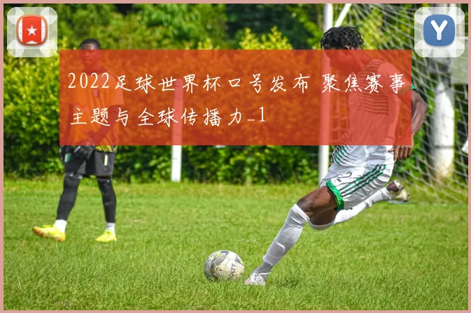 2022足球世界杯口号发布 聚焦赛事主题与全球传播力_1