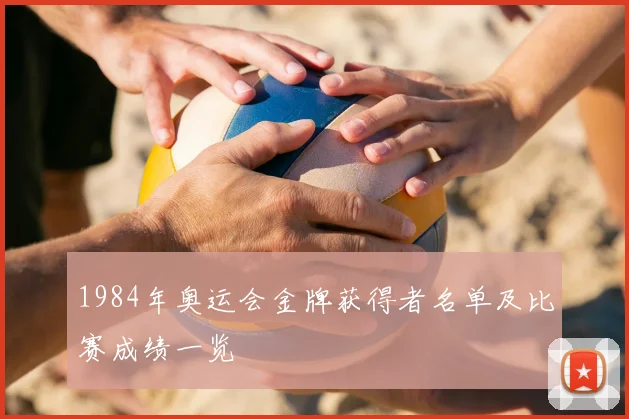 1984年奥运会金牌获得者名单及比赛成绩一览