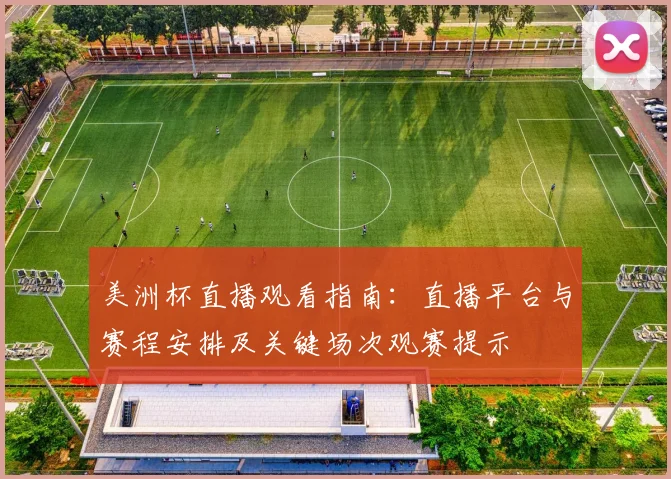 美洲杯直播观看指南：直播平台与赛程安排及关键场次观赛提示