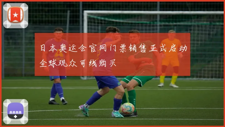日本奥运会官网门票销售正式启动全球观众可线购买