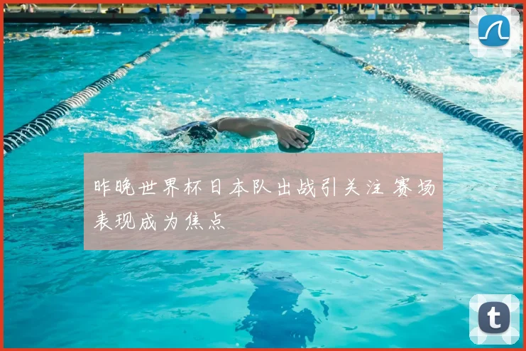 昨晚世界杯日本队出战引关注 赛场表现成为焦点