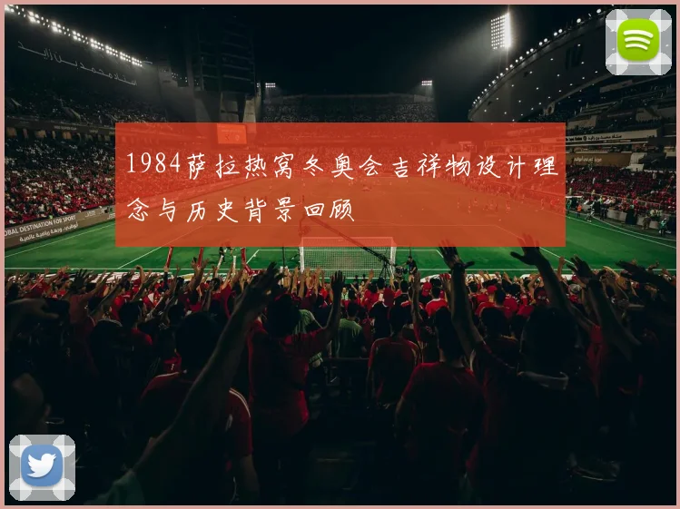1984萨拉热窝冬奥会吉祥物设计理念与历史背景回顾