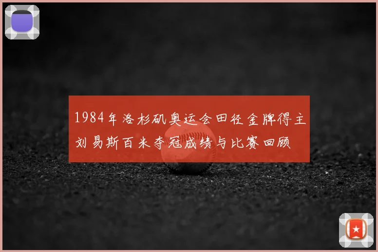 1984年洛杉矶奥运会田径金牌得主刘易斯百米夺冠成绩与比赛回顾