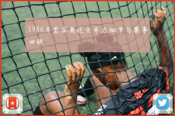 1986年首届奥运会举办细节与赛事回顾