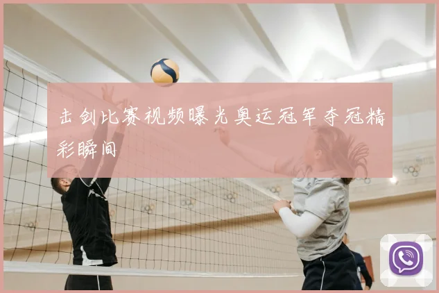 击剑比赛视频曝光奥运冠军夺冠精彩瞬间