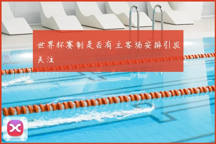 世界杯赛制是否有主客场安排引发关注