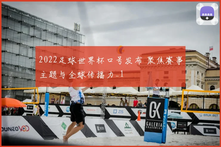 2022足球世界杯口号发布 聚焦赛事主题与全球传播力_1