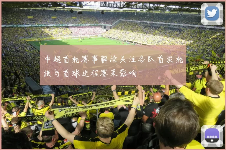 中超首轮赛事解读关注各队首发轮换与首球进程赛果影响