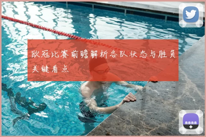 欧冠比赛前瞻解析各队状态与胜负关键看点