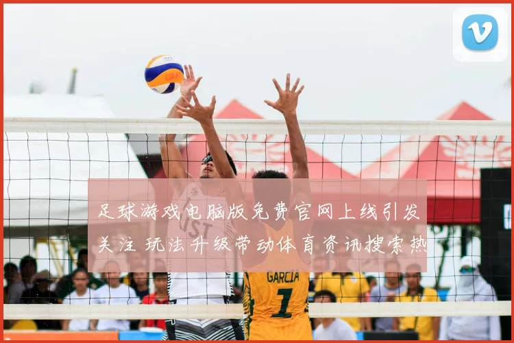 足球游戏电脑版免费官网上线引发关注 玩法升级带动体育资讯搜索热度